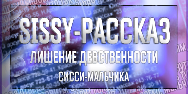 Сисси порно рассказ - лишение девственности сисси-мальчика